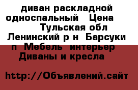 диван раскладной односпальный › Цена ­ 3 000 - Тульская обл., Ленинский р-н, Барсуки п. Мебель, интерьер » Диваны и кресла   